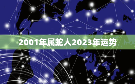 2001年属蛇人2023年运势，1984属鼠人2023年全年运势运程