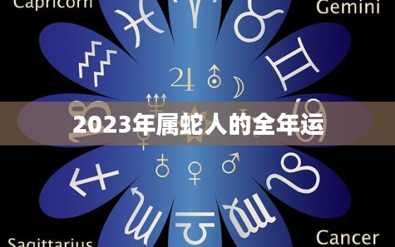 2023年属蛇人的全年运，2023年属蛇人的全年运势女性