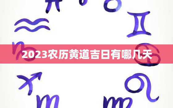 2023农历黄道吉日有哪几天，2023年