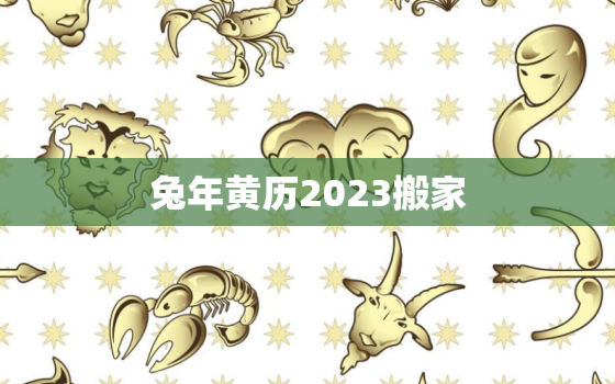 兔年黄历2023搬家，2021年搬家属兔搬家