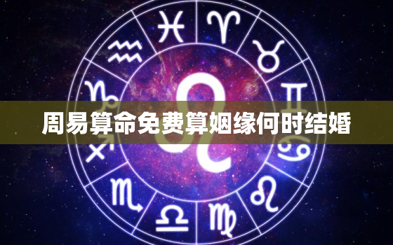 周易算命免费算姻缘何时结婚，周易算命免费测婚姻