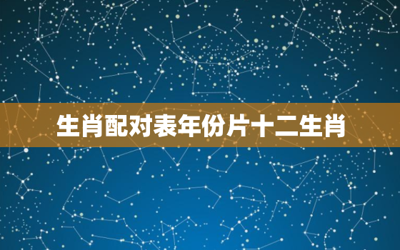 生肖配对表年份片十二生肖，生肖配对表年份图片2020