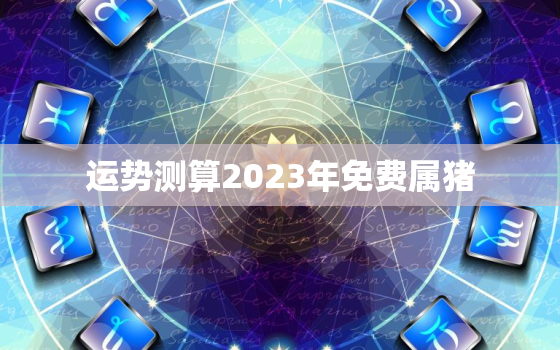 运势测算2023年免费属猪，2023属猪人的运势