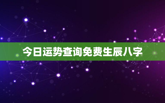 今日运势查询免费生辰八字，今日运势在线查询