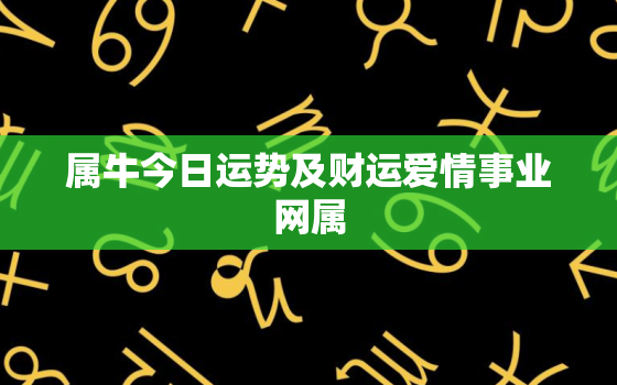 属牛今日运势及财运爱情事业网属，属牛今日运势及财运非常网