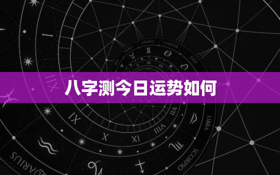 八字测今日运势如何，八字算命今日运势