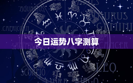 今日运势八字测算，今日运势 八字