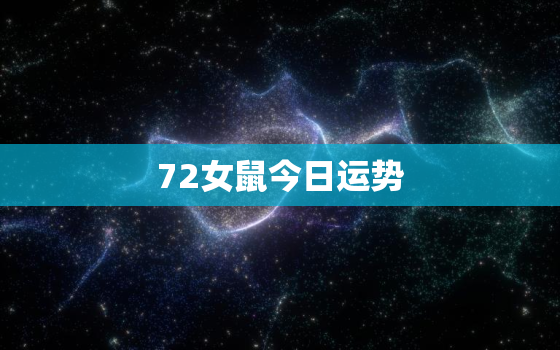 72女鼠今日运势，72属鼠今日运程