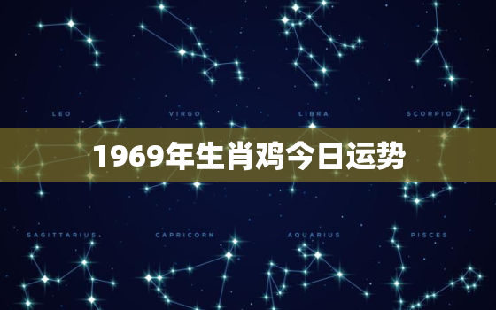 1969年生肖鸡今日运势，1969年属鸡今日运势