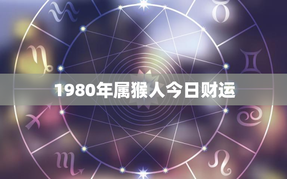 1980年属猴人今日财运，1980年的生肖猴今日运势