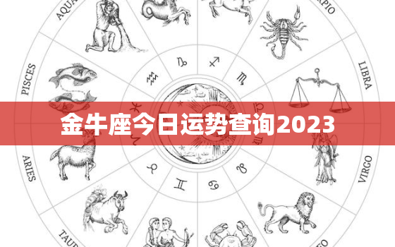 金牛座今日运势查询2023，金牛座今日运势查询2023年