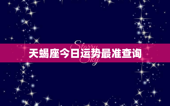 天蝎座今日运势最准查询，天蝎座今日运势超准