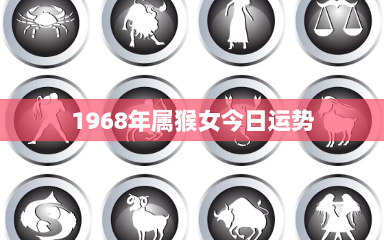 1968年属猴女今日运势，1968年属猴今日运势 42岁