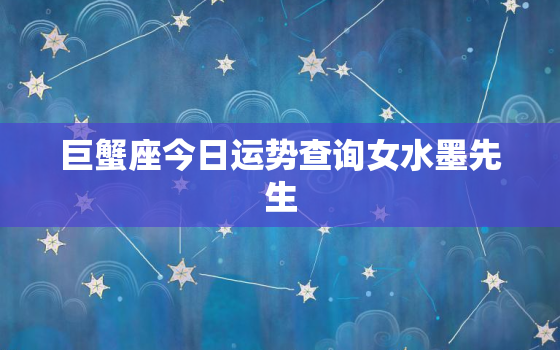 巨蟹座今日运势查询女水墨先生，巨蟹座今日运势女生2021