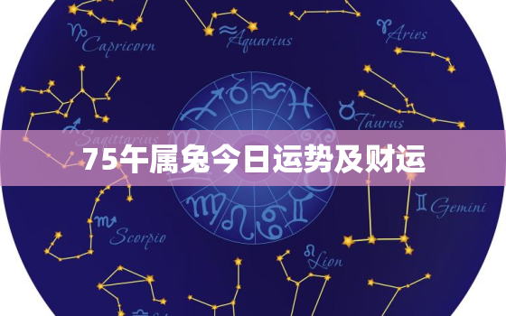 75午属兔今日运势及财运，75属兔人今日运势