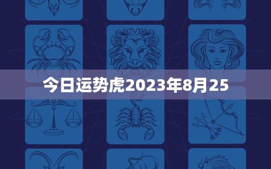 今日运势虎2023年8月25，8月25日的运势