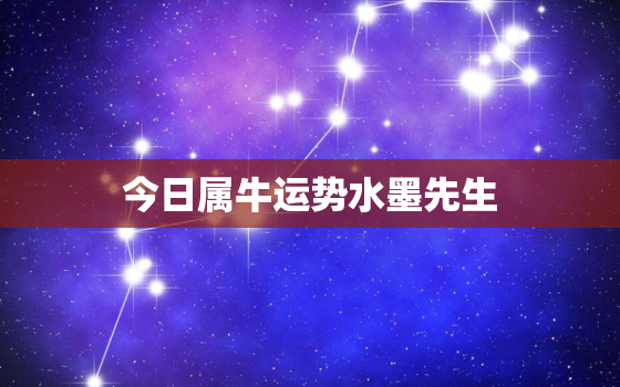 今日属牛运势水墨先生，属牛今日运势查询水墨先生