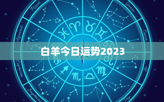 白羊今日运势2023，白羊今日运势2021年