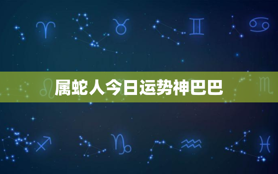 属蛇人今日运势神巴巴，属蛇人今日运势怎样