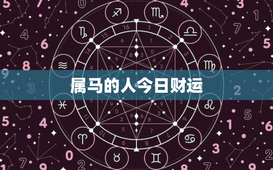 属马的人今日财运，属马人今日财运如何