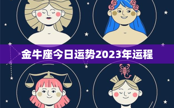 金牛座今日运势2023年运程，金牛座的运势今日运势