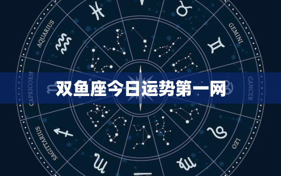 双鱼座今日运势第一网，双鱼座今日运势第一星座网页