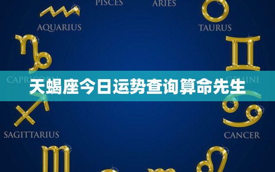 天蝎座今日运势查询算命先生，天蝎座今日运势查询?