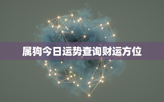 属狗今日运势查询财运方位，属狗今日运势查询财运方位吉凶