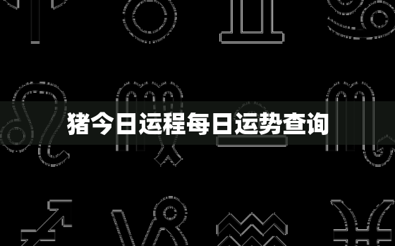 猪今日运程每日运势查询，猪今日运势2021