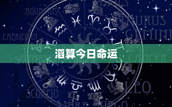 
滔算今日命运，
滔算命今日财运