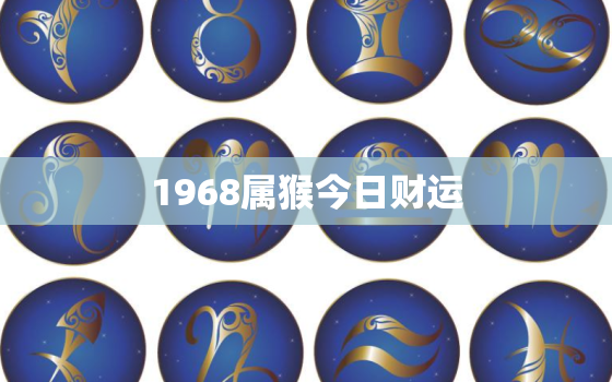 1968属猴今日财运，1968属猴今日运势查询亻