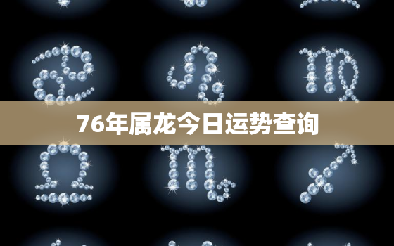 76年属龙今日运势查询，76年龙人今日财运