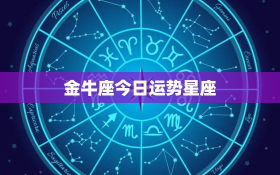 金牛座今日运势星座，金牛座星盘分析