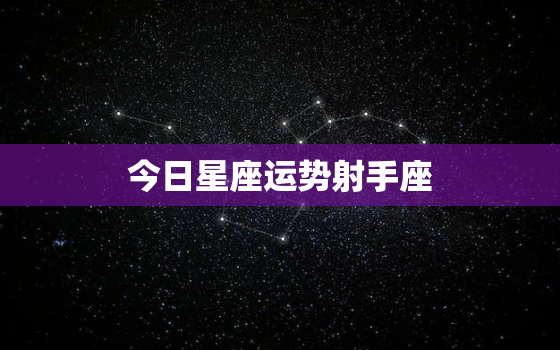 今日星座运势射手座，今日运势射手座星座屋