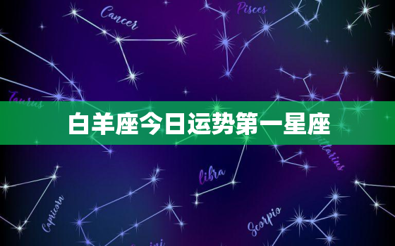 白羊座今日运势第一星座，白羊的上升星座