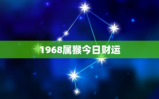 1968属猴今日财运，1968年生肖猴今日运势