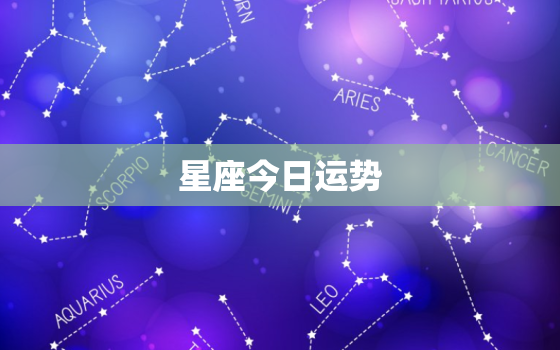 星座今日运势，星座今日运势查询