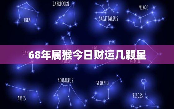 68年属猴今日财运几颗星，68年属猴人今日运程