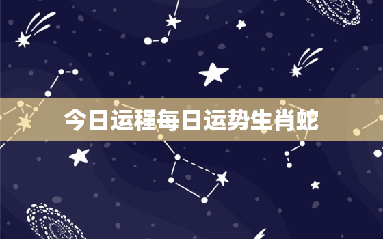 今日运程每日运势生肖蛇，今日生肖蛇的运程