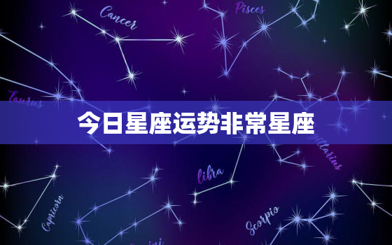 今日星座运势非常星座，今日星座运势非常运势网