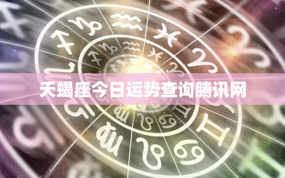 天蝎座今日运势查询腾讯网，天蝎座今日运势~星座屋