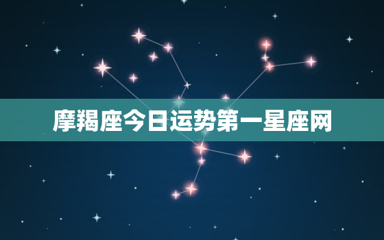 摩羯座今日运势第一星座网，摩羯座星座屋今日运势