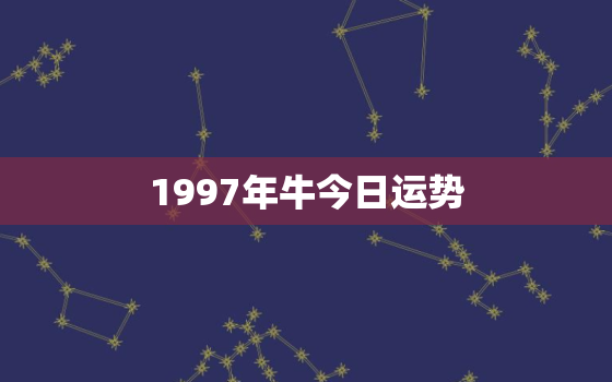 1997年牛今日运势，97年牛女今天运势