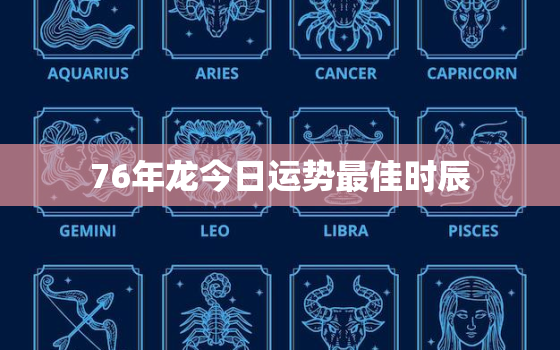 76年龙今日运势最佳时辰，76年属龙今日运势查询