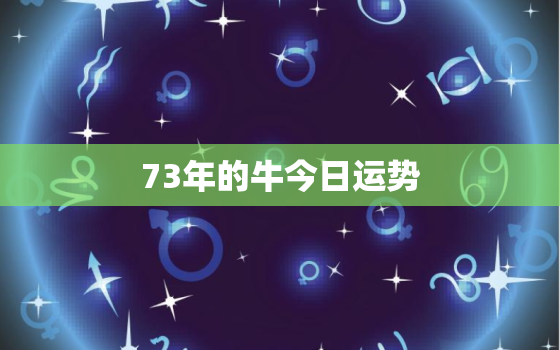 73年的牛今日运势，73年属牛人今日的运势