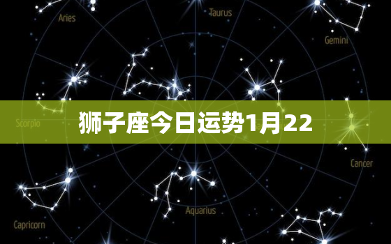 狮子座今日运势1月22，狮子座今日运势1月11日的运势