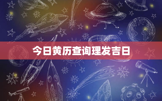 今日黄历查询理发吉日，今日黄历理发宜忌查询