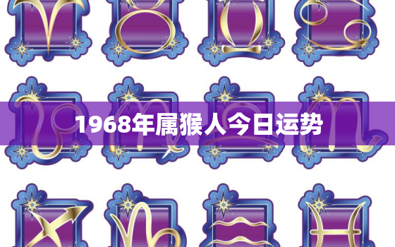 1968年属猴人今日运势，今天属猴的人打牌的运气好不好