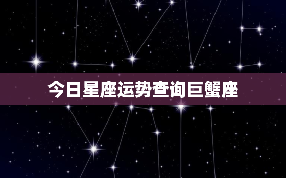 今日星座运势查询巨蟹座，今日每日每月星座运势巨蟹