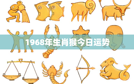 1968年生肖猴今日运势，1968年属猴今日运势